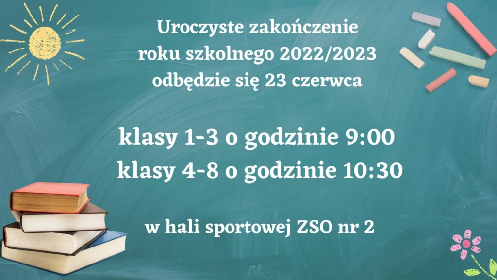 Uroczyste zakończenie 
roku szkolnego 2022/2023 
odbędzie się 23 czerwca  klasy 1-3 o godzinie 9:00 
klasy 4-8 o godzinie 10:30  w hali sportowej ZSO nr 2