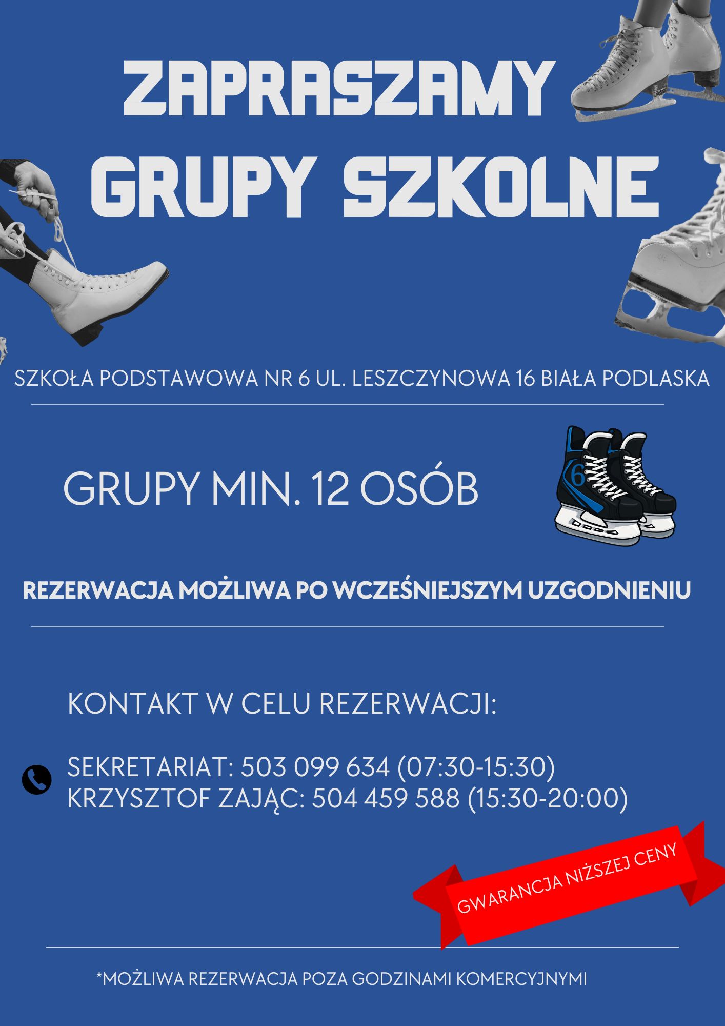 plakat informacyjny niebieskie tło i łyżwy figurowe i hokejowe biały napis zapraszamy grupy szkolne
Szkoła Podstawowa nr 6 ul. Leszczynowa 16 Biała Podlaska
Grupy min. 12 osób
rezerwacja możliwa po wcześniejszym uzgodnieniu 
kontakt w celu rezerwacji: 
sekretariat: 503 099 634 (7:30 - 15:30) Krzysztof Zając: 504 459 588 (15:30 - 20:00)
możliwa rezerwacji poza godzinami komercyjnymi